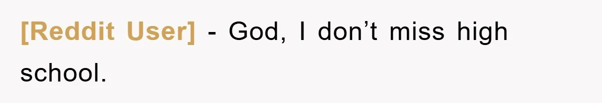 [Reddit User] − God, I don’t miss high school.