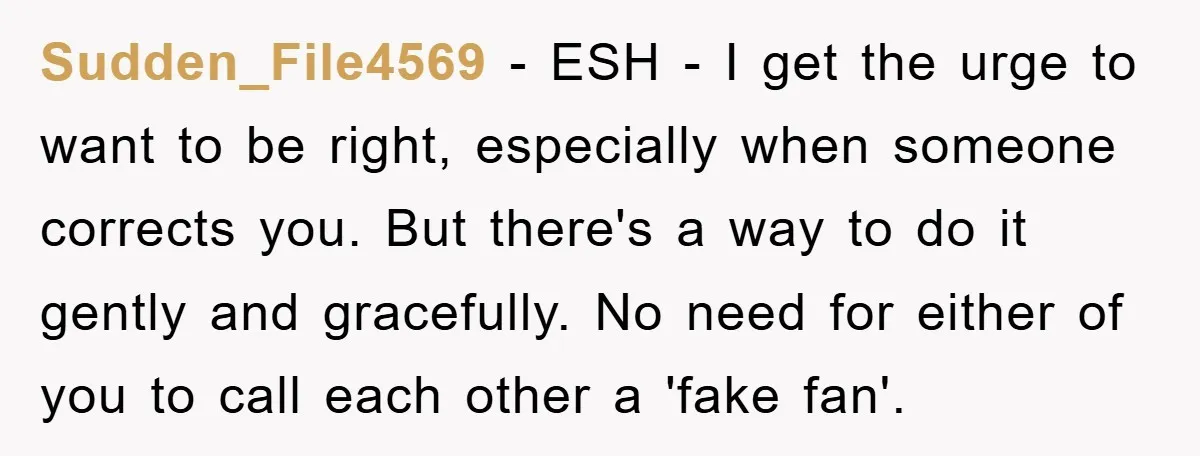 Sudden_File4569 − ESH - I get the urge to want to be right, especially when someone corrects you. But there's a way to do it gently and gracefully. No need...