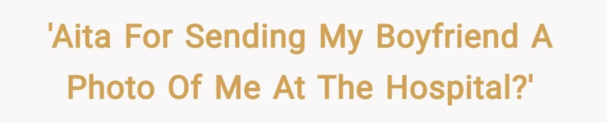 'AITA for sending my boyfriend a photo of me at the hospital?'