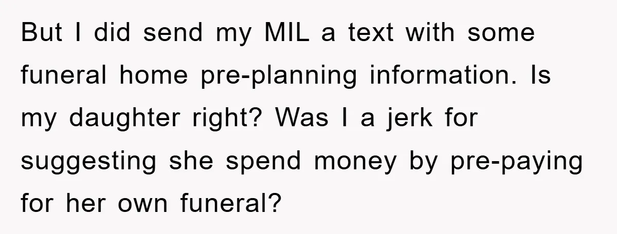 But I did send my MIL a text with some funeral home pre-planning information. Is my daughter right? Was I a jerk for suggesting she spend money by pre-paying for...