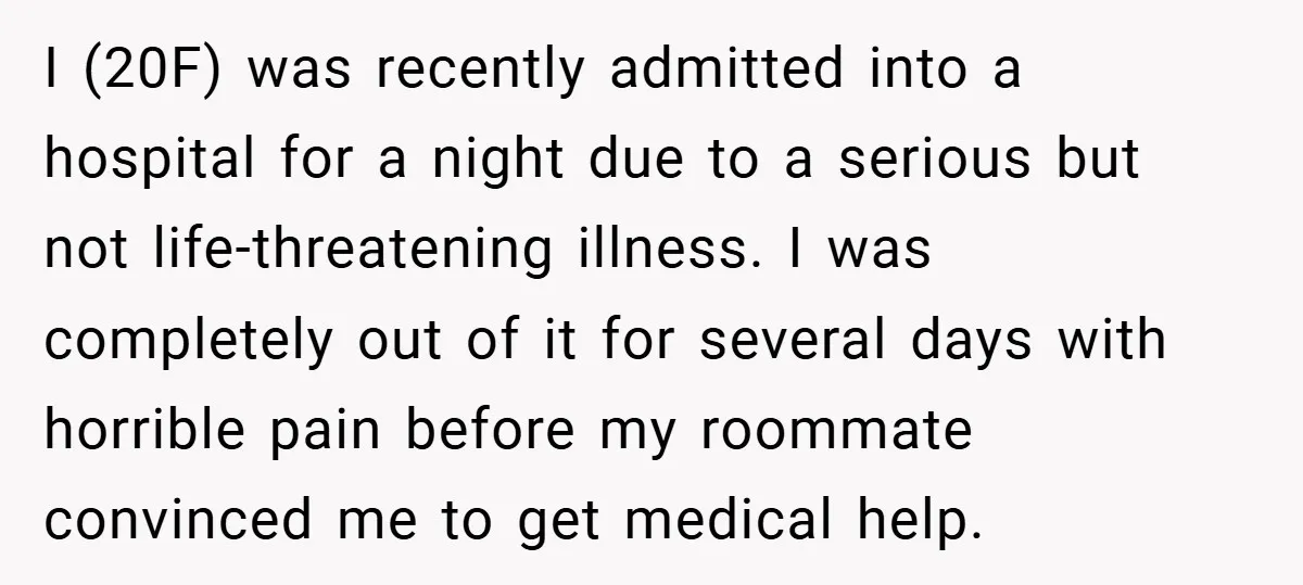 I (20F) was recently admitted into a hospital for a night due to a serious but not life-threatening illness. I was completely out of it for several days with horrible...