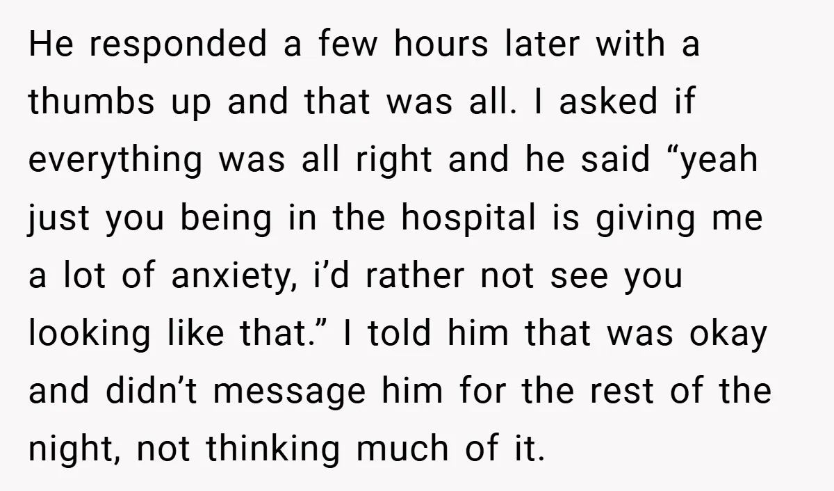 He responded a few hours later with a thumbs up and that was all. I asked if everything was all right and he said “yeah just you being in the...