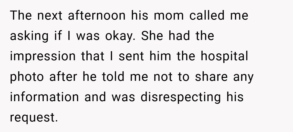 The next afternoon his mom called me asking if I was okay. She had the impression that I sent him the hospital photo after he told me not to share...