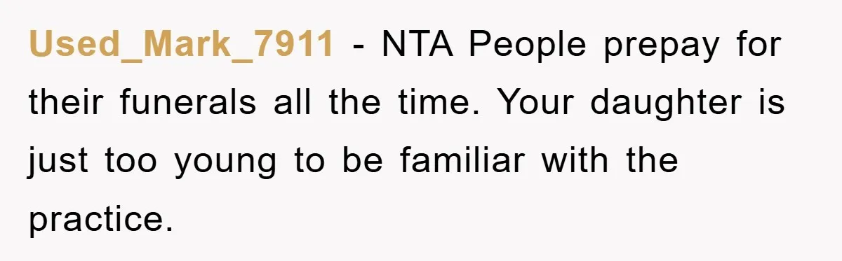 Used_Mark_7911 − NTA People prepay for their funerals all the time. Your daughter is just too young to be familiar with the practice.
