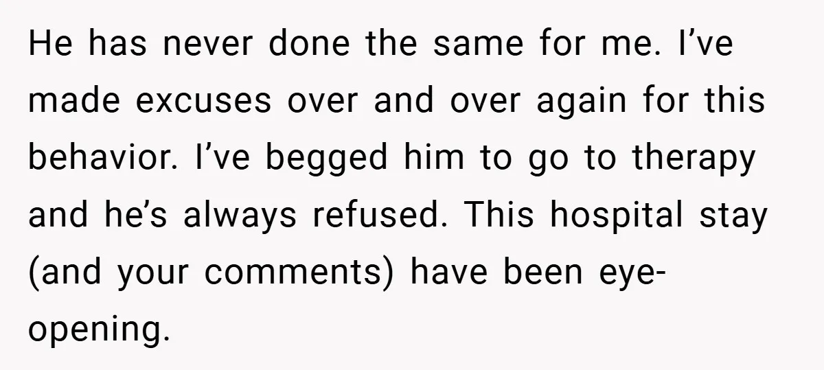 He has never done the same for me. I’ve made excuses over and over again for this behavior. I’ve begged him to go to therapy and he’s always refused. This...