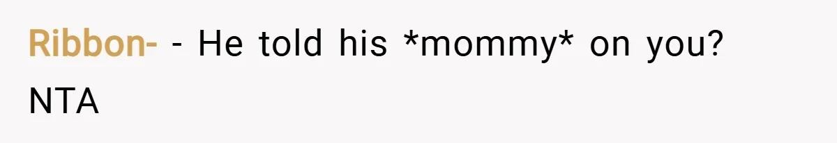 Ribbon- − He told his *mommy* on you? NTA