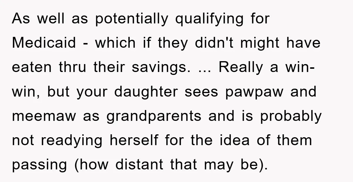 As well as potentially qualifying for Medicaid - which if they didn't might have eaten thru their savings. ... Really a win-win, but your daughter sees pawpaw and meemaw as...