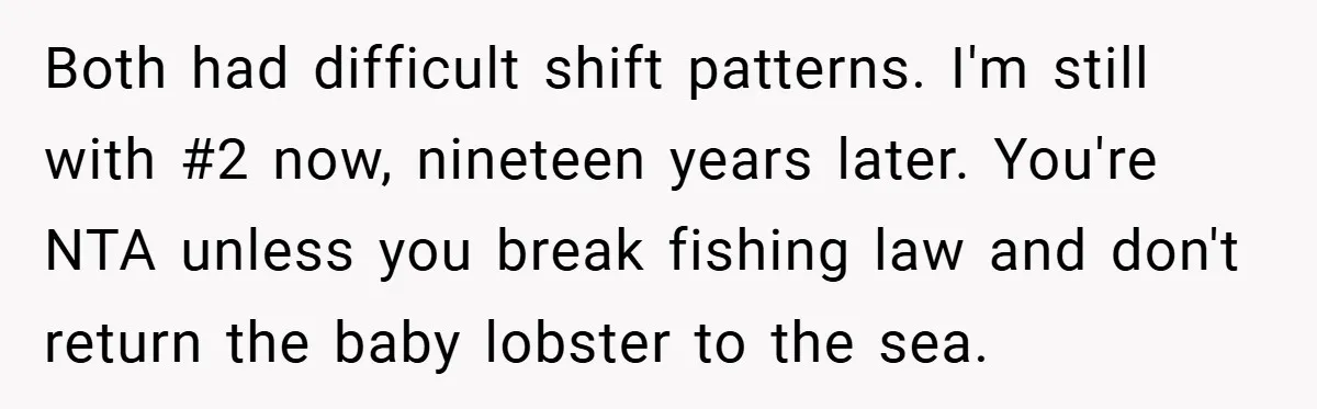 Both had difficult shift patterns. I'm still with #2 now, nineteen years later. You're NTA unless you break fishing law and don't return the baby lobster to the sea.