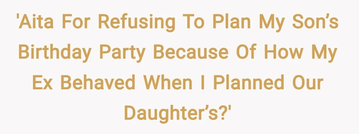 'AITA for refusing to plan my son’s birthday party because of how my ex behaved when I planned our daughter’s?'