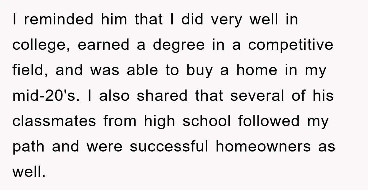 I reminded him that I did very well in college, earned a degree in a competitive field, and was able to buy a home in my mid-20's. I also shared...