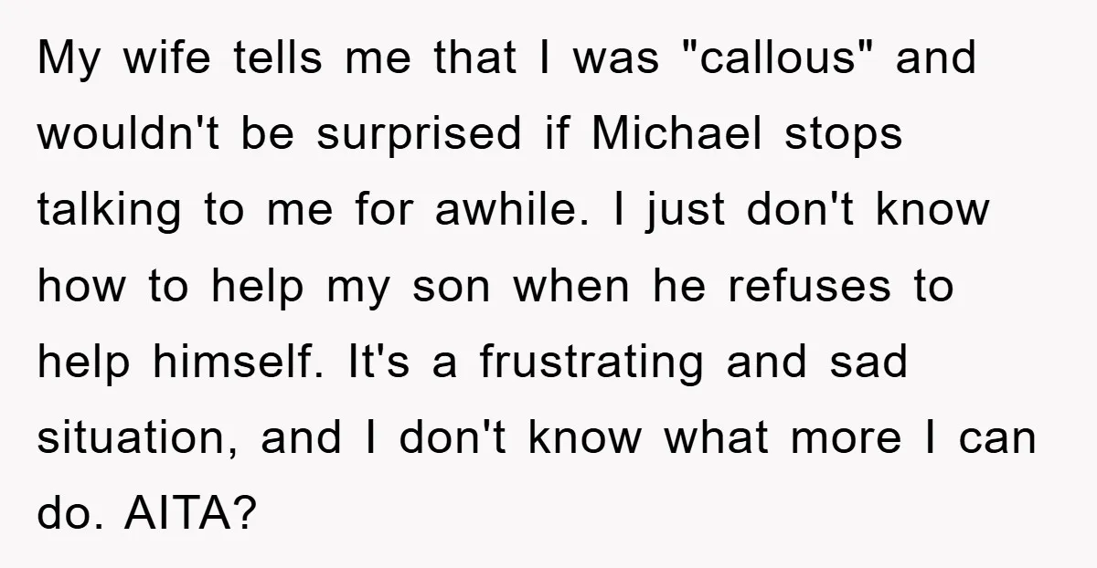 My wife tells me that I was "callous" and wouldn't be surprised if Michael stops talking to me for awhile. I just don't know how to help my son when...