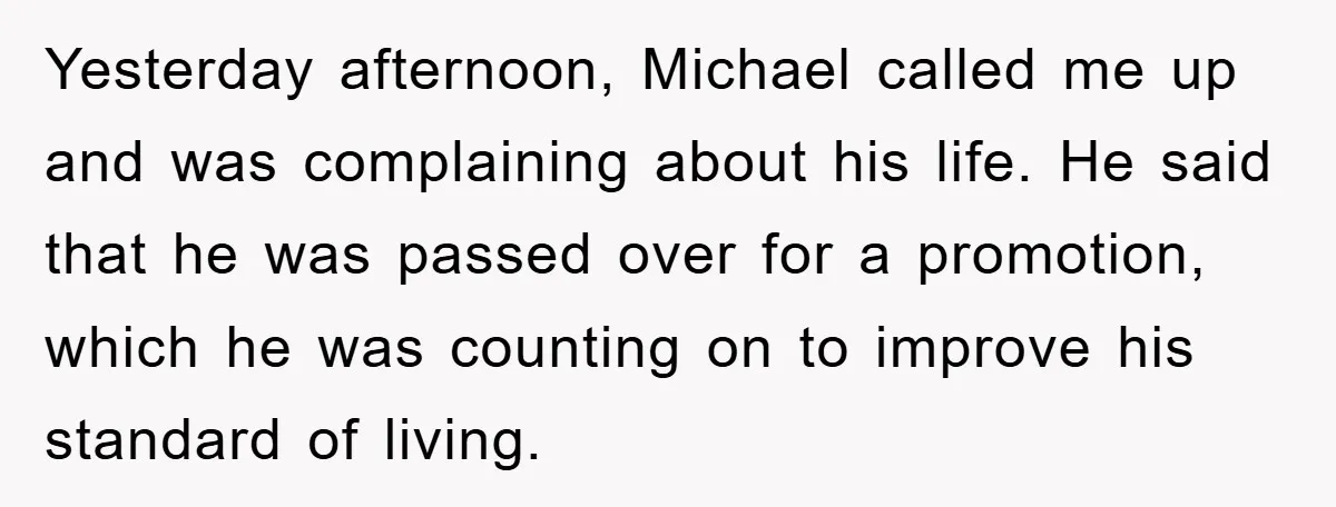 Yesterday afternoon, Michael called me up and was complaining about his life. He said that he was passed over for a promotion, which he was counting on to improve his...