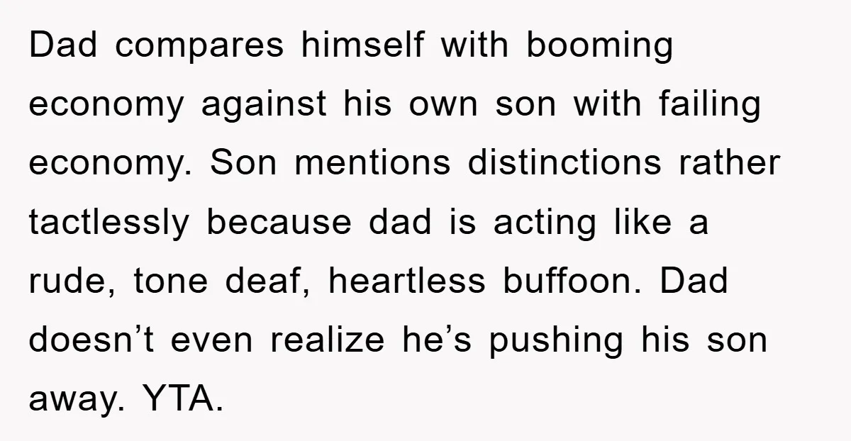 Dad compares himself with booming economy against his own son with failing economy. Son mentions distinctions rather tactlessly because dad is acting like a rude, tone deaf, heartless buffoon. Dad...