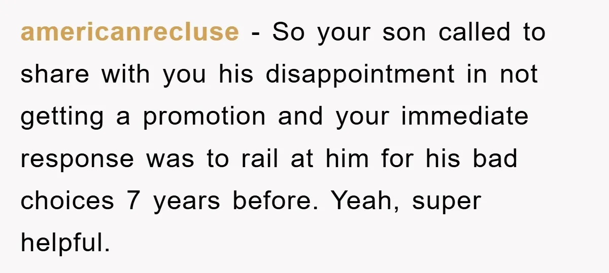 americanrecluse − So your son called to share with you his disappointment in not getting a promotion and your immediate response was to rail at him for his bad choices...