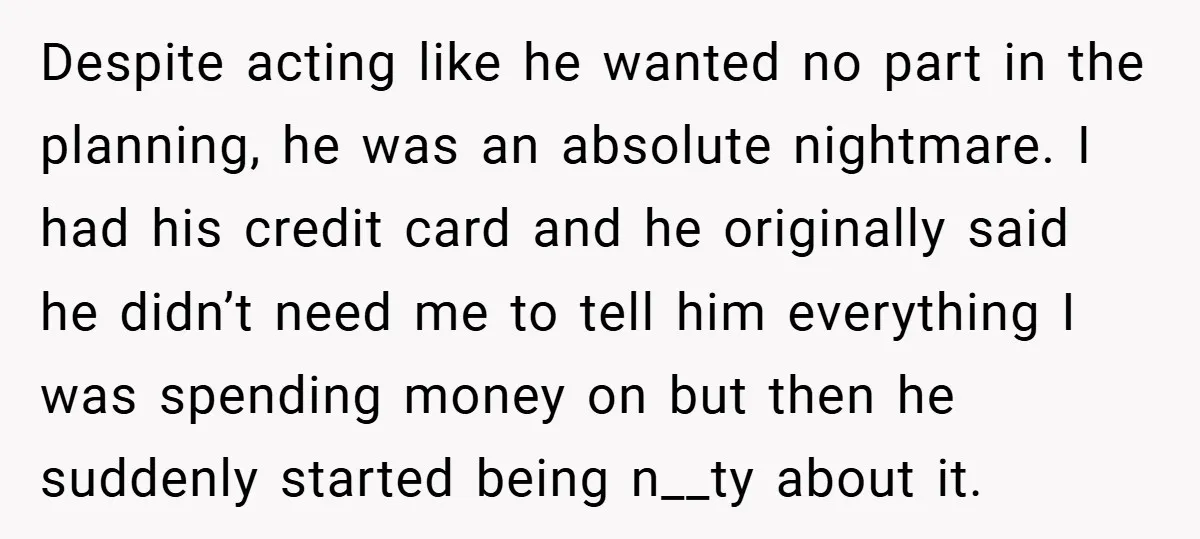 Despite acting like he wanted no part in the planning, he was an absolute nightmare. I had his credit card and he originally said he didn’t need me to tell...