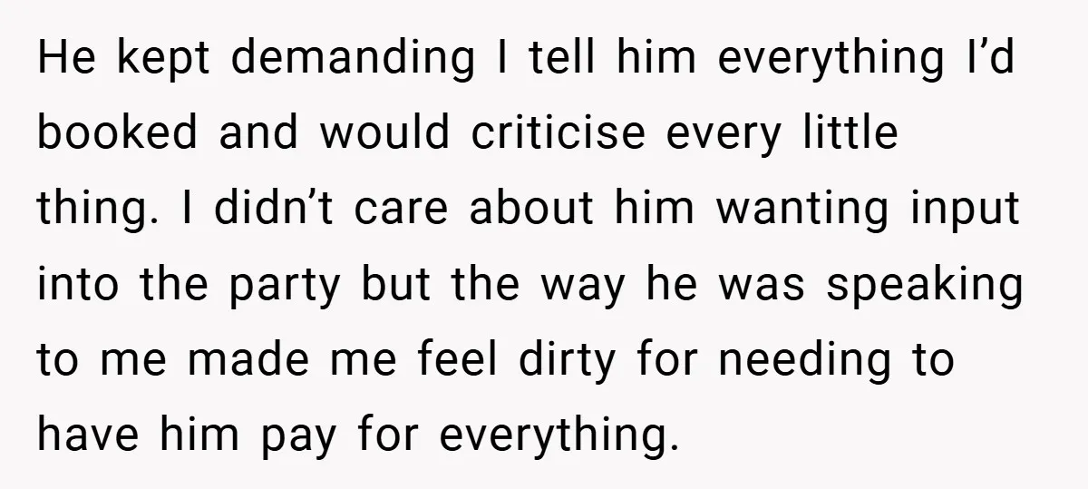 He kept demanding I tell him everything I’d booked and would criticise every little thing. I didn’t care about him wanting input into the party but the way he was...