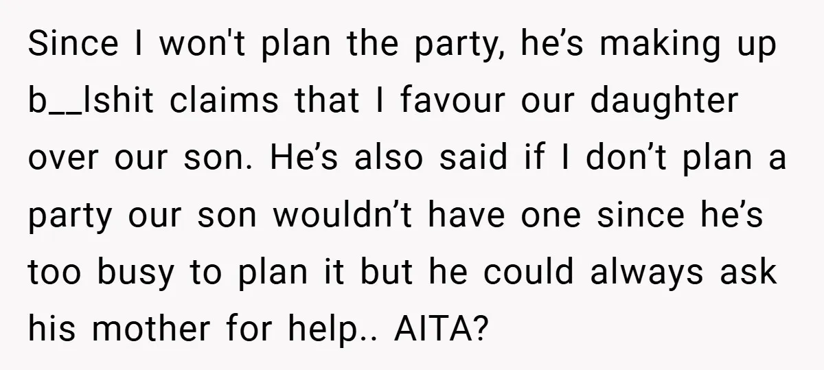 Since I won't plan the party, he’s making up b__lshit claims that I favour our daughter over our son. He’s also said if I don’t plan a party our son...