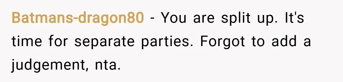 Batmans-dragon80 − You are split up. It's time for separate parties. Forgot to add a judgement, nta.