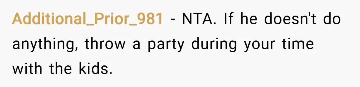 Additional_Prior_981 − NTA. If he doesn't do anything, throw a party during your time with the kids.