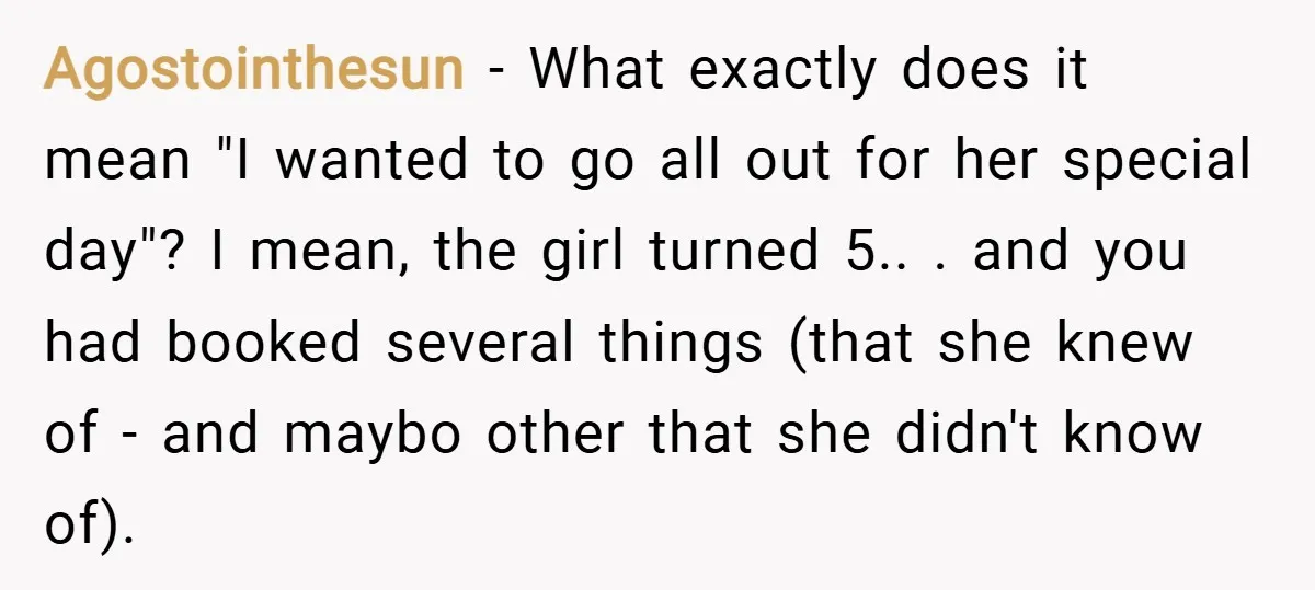 Agostointhesun − What exactly does it mean "I wanted to go all out for her special day"? I mean, the girl turned 5.. . and you had booked several things...