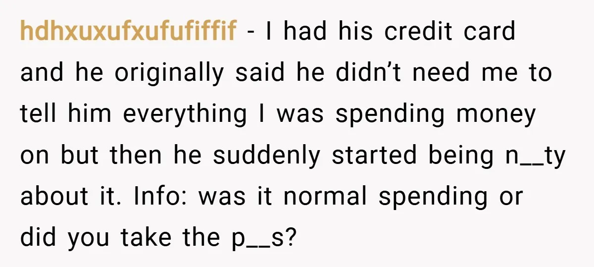 hdhxuxufxufufiffif − I had his credit card and he originally said he didn’t need me to tell him everything I was spending money on but then he suddenly started being...