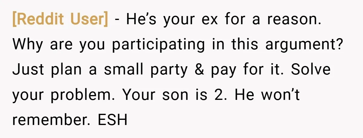 [Reddit User] − He’s your ex for a reason. Why are you participating in this argument? Just plan a small party & pay for it. Solve your problem. Your son...