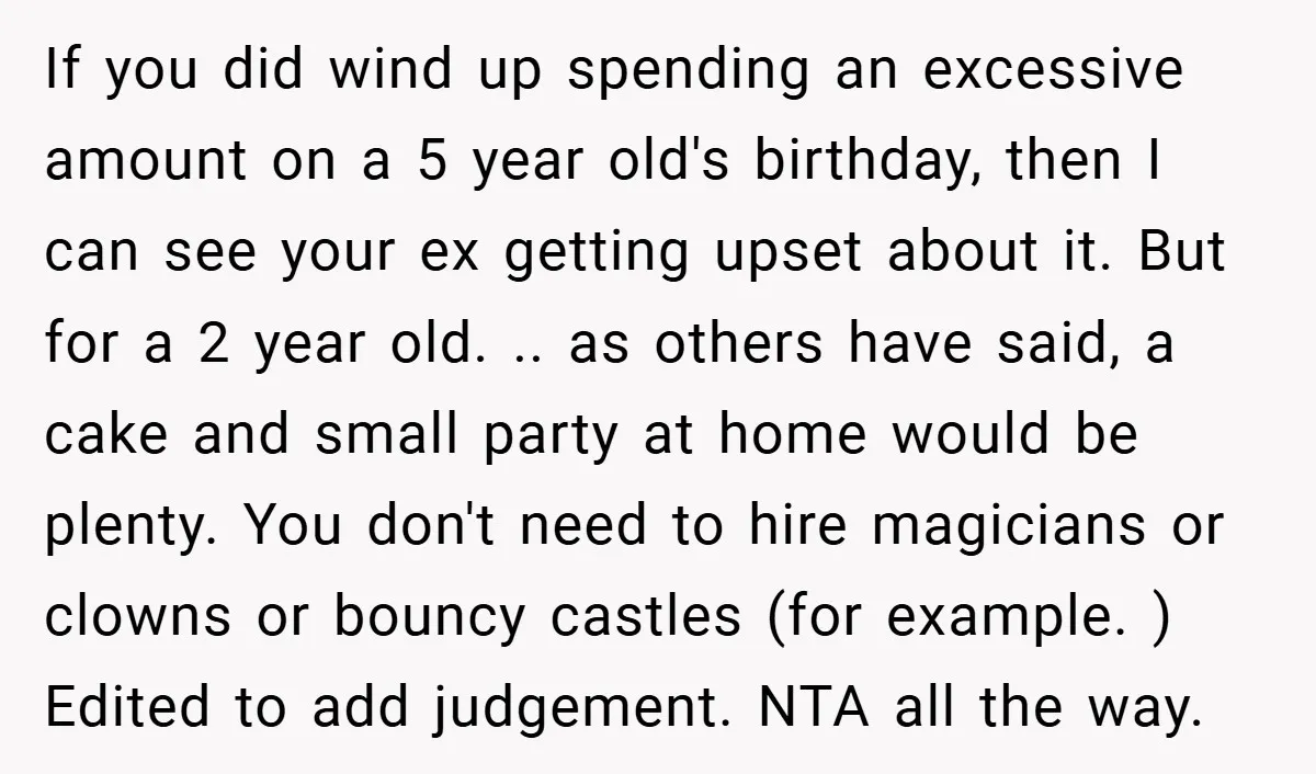 If you did wind up spending an excessive amount on a 5 year old's birthday, then I can see your ex getting upset about it. But for a 2 year...
