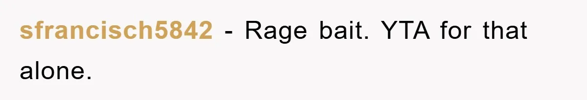 sfrancisch5842 − Rage bait. YTA for that alone.