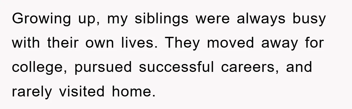 Growing up, my siblings were always busy with their own lives. They moved away for college, pursued successful careers, and rarely visited home.