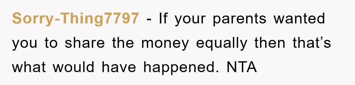 Sorry-Thing7797 − If your parents wanted you to share the money equally then that’s what would have happened. NTA