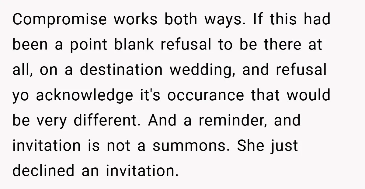 Compromise works both ways. If this had been a point blank refusal to be there at all, on a destination wedding, and refusal yo acknowledge it's occurance that would be...
