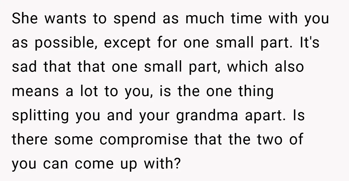 She wants to spend as much time with you as possible, except for one small part. It's sad that that one small part, which also means a lot to you,...