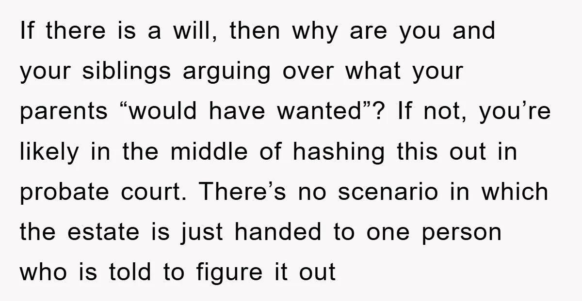 If there is a will, then why are you and your siblings arguing over what your parents “would have wanted”? If not, you’re likely in the middle of hashing this...