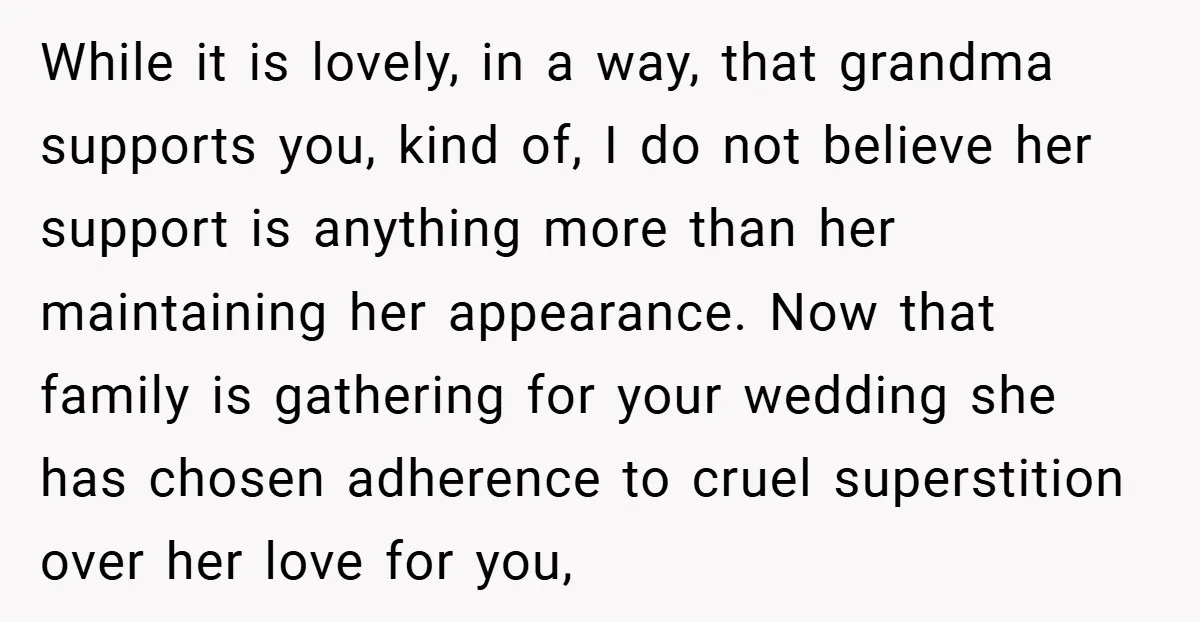 While it is lovely, in a way, that grandma supports you, kind of, I do not believe her support is anything more than her maintaining her appearance. Now that family...