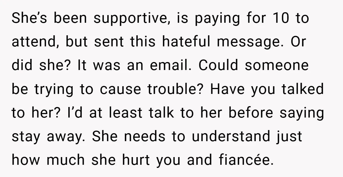 She’s been supportive, is paying for 10 to attend, but sent this hateful message. Or did she? It was an email. Could someone be trying to cause trouble? Have you...
