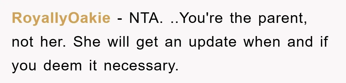 RoyallyOakie − NTA. ..You're the parent, not her. She will get an update when and if you deem it necessary.
