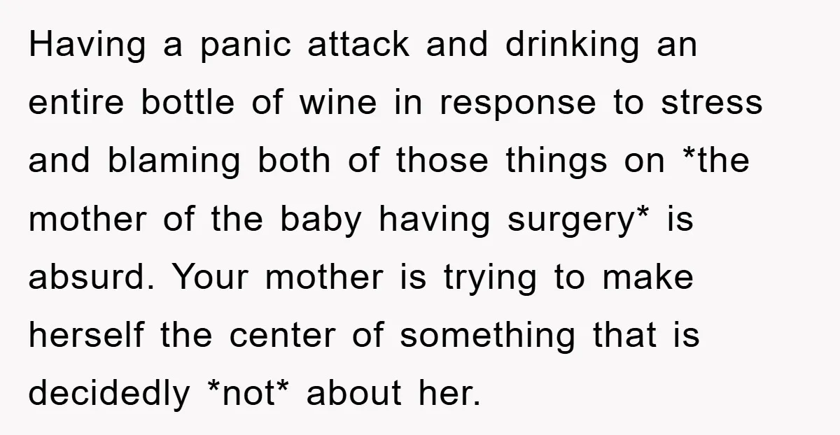 Having a panic attack and drinking an entire bottle of wine in response to stress and blaming both of those things on *the mother of the baby having surgery* is...
