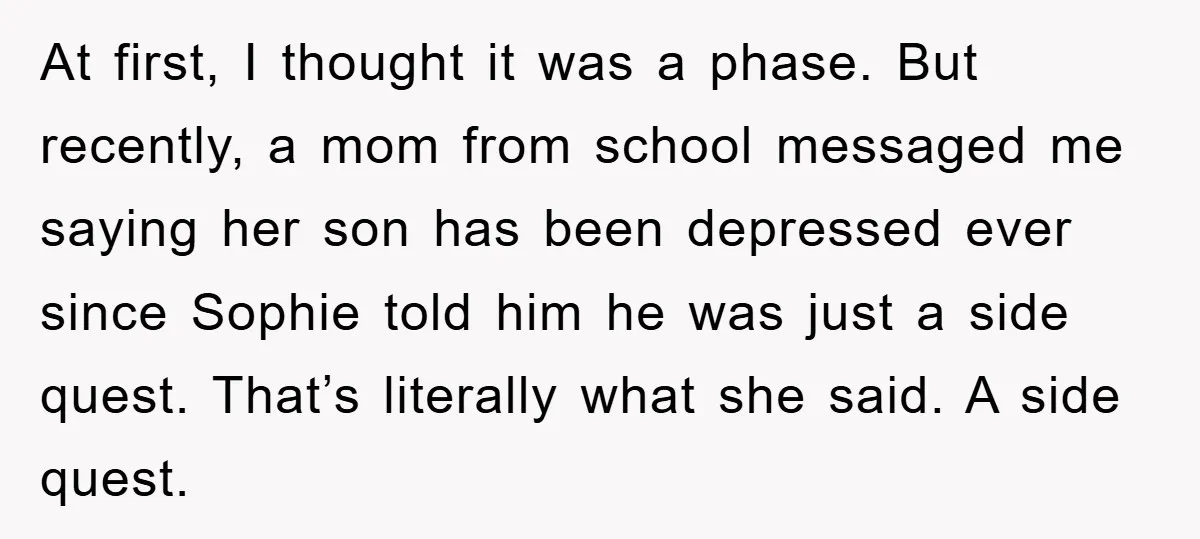 At first, I thought it was a phase. But recently, a mom from school messaged me saying her son has been depressed ever since Sophie told him he was just...