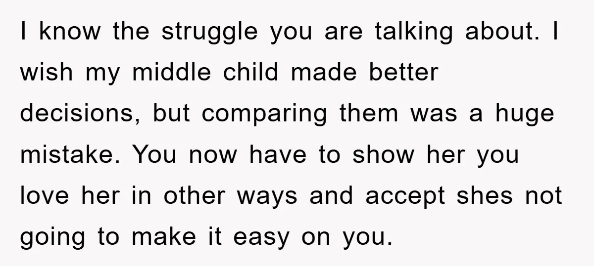I know the struggle you are talking about. I wish my middle child made better decisions, but comparing them was a huge mistake. You now have to show her you...