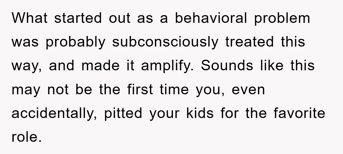 What started out as a behavioral problem was probably subconsciously treated this way, and made it amplify. Sounds like this may not be the first time you, even accidentally, pitted...