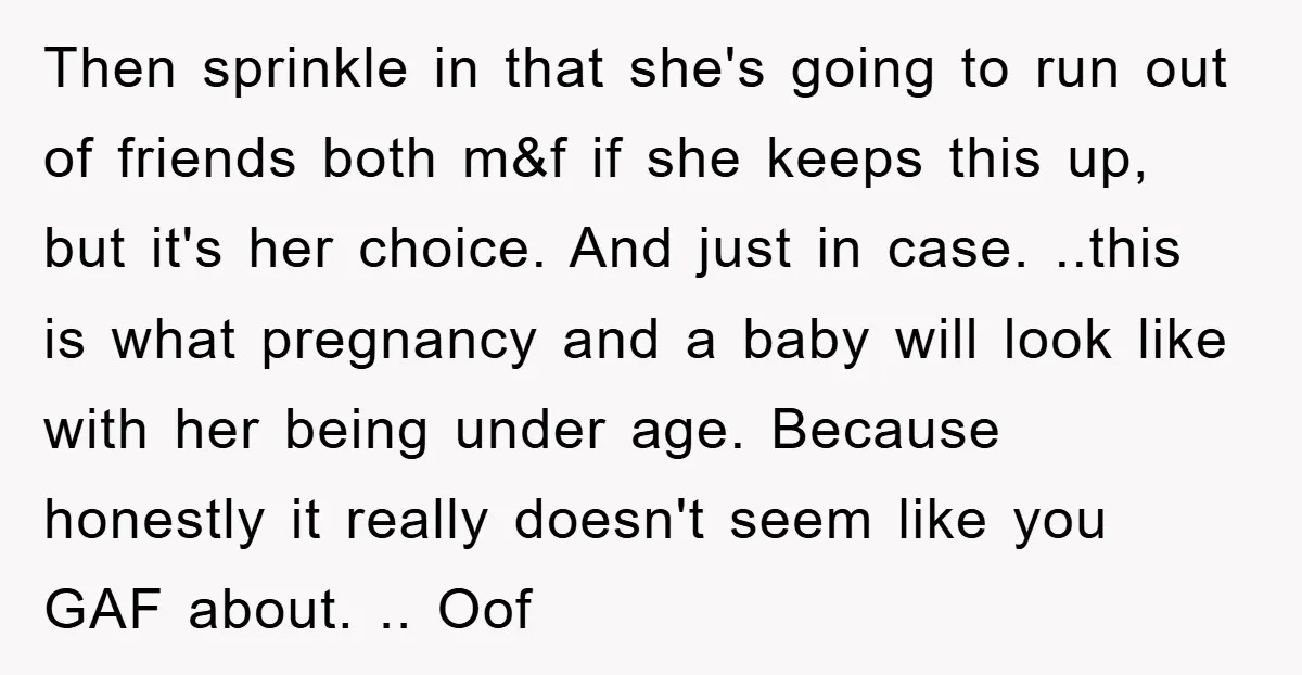 Then sprinkle in that she's going to run out of friends both m&f if she keeps this up, but it's her choice. And just in case. ..this is what pregnancy...
