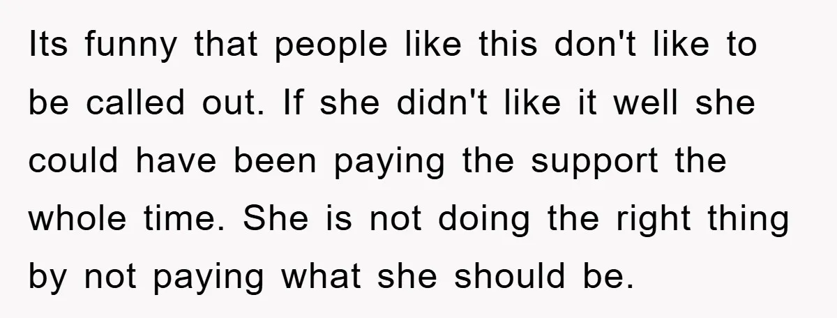 Its funny that people like this don't like to be called out. If she didn't like it well she could have been paying the support the whole time. She is...