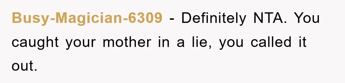 Busy-Magician-6309 − Definitely NTA. You caught your mother in a lie, you called it out.