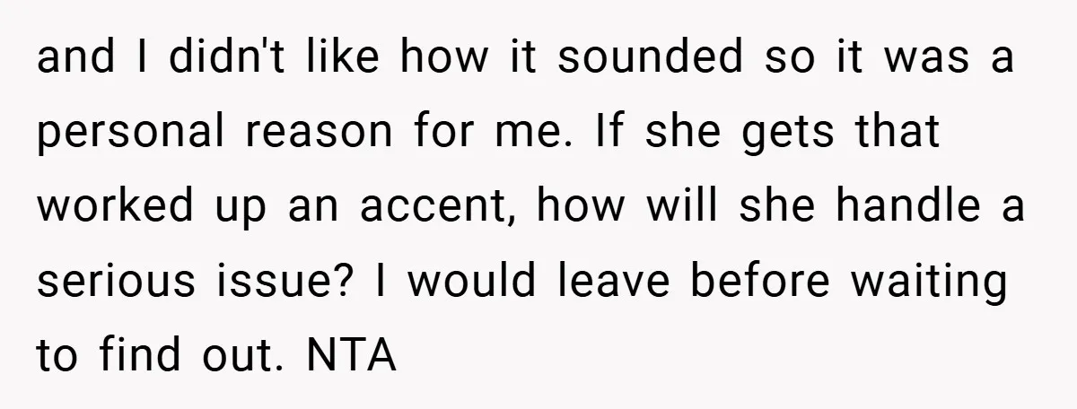 and I didn't like how it sounded so it was a personal reason for me. If she gets that worked up an accent, how will she handle a serious issue?...