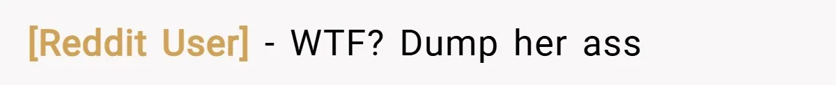 [Reddit User] − WTF? Dump her ass