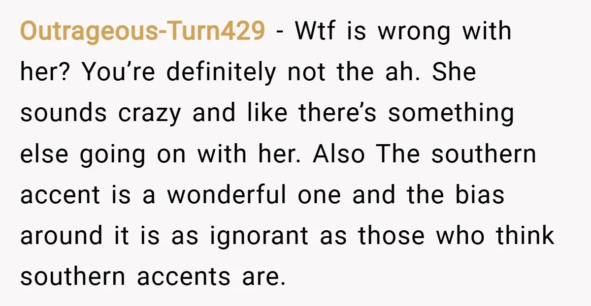 Outrageous-Turn429 − Wtf is wrong with her? You’re definitely not the ah. She sounds crazy and like there’s something else going on with her. Also The southern accent is a...