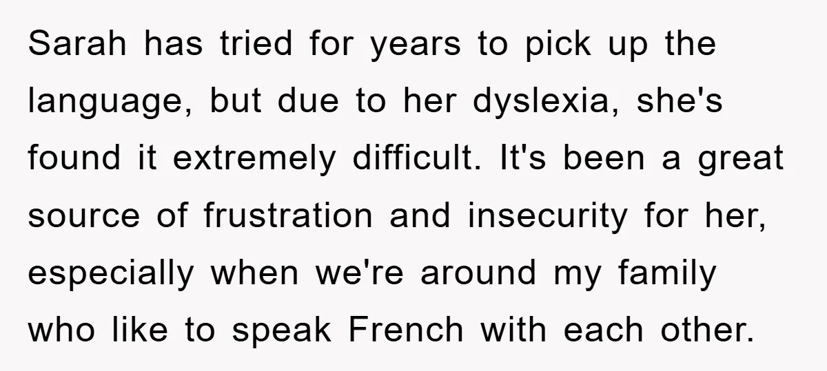 Sarah has tried for years to pick up the language, but due to her dyslexia, she's found it extremely difficult. It's been a great source of frustration and insecurity for...