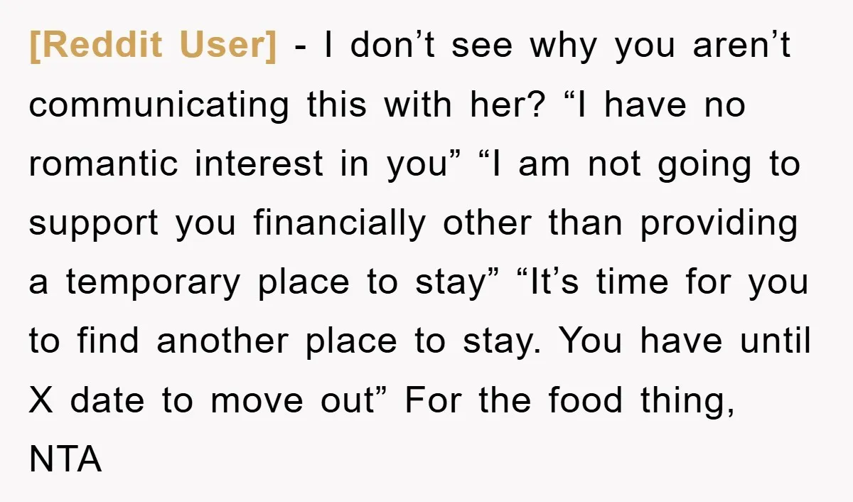 [Reddit User] − I don’t see why you aren’t communicating this with her? “I have no romantic interest in you” “I am not going to support you financially other than...
