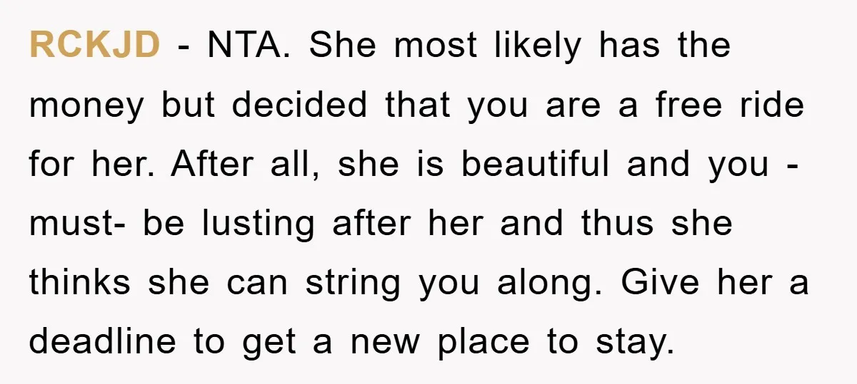 RCKJD − NTA. She most likely has the money but decided that you are a free ride for her. After all, she is beautiful and you -must- be lusting after...