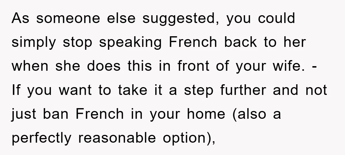As someone else suggested, you could simply stop speaking French back to her when she does this in front of your wife. - If you want to take it a...